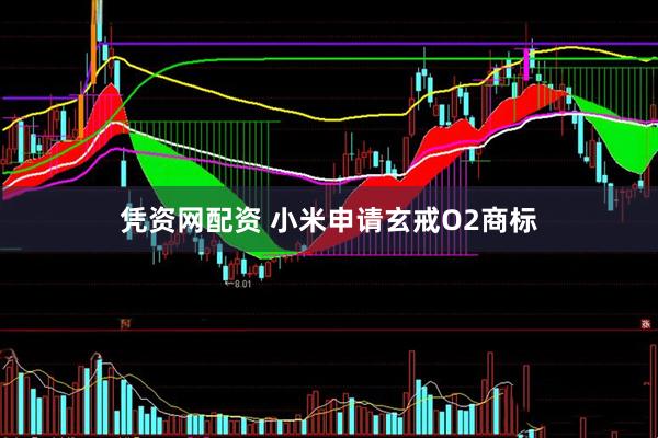 凭资网配资 小米申请玄戒O2商标