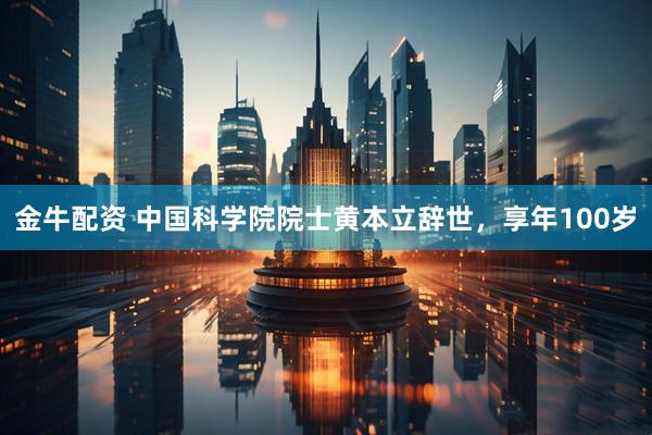 金牛配资 中国科学院院士黄本立辞世，享年100岁