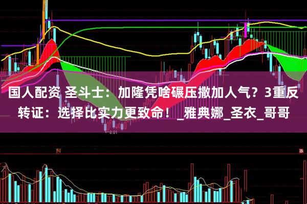 国人配资 圣斗士：加隆凭啥碾压撒加人气？3重反转证：选择比实力更致命！_雅典娜_圣衣_哥哥
