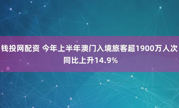 钱投网配资 今年上半年澳门入境旅客超1900万人次 同比上升14.9%