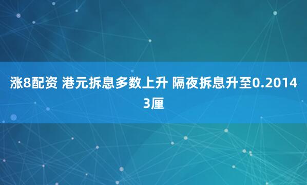 涨8配资 港元拆息多数上升 隔夜拆息升至0.20143厘