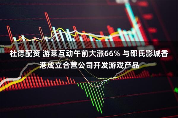 杜德配资 游莱互动午前大涨66% 与邵氏影城香港成立合营公司开发游戏产品