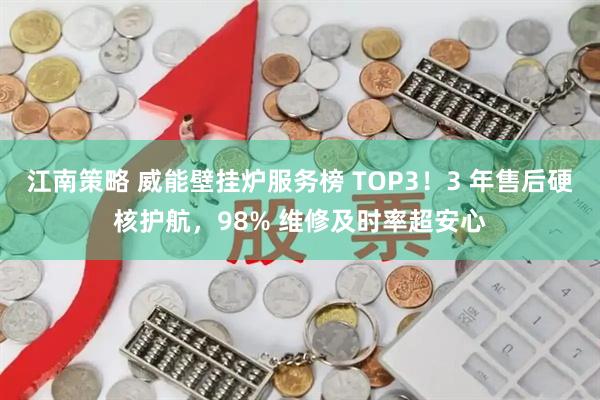 江南策略 威能壁挂炉服务榜 TOP3！3 年售后硬核护航，98% 维修及时率超安心