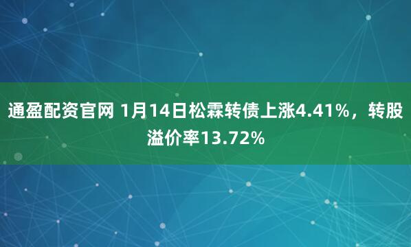 通盈配资官网 1月14日松霖转债上涨4.41%,转股溢价率13.72%