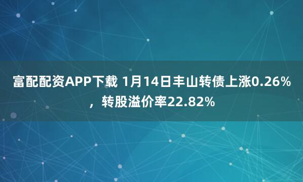 富配配资APP下载 1月14日丰山转债上涨0.26%，转股溢价率22.82%